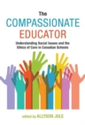 Image for The Compassionate Educator : Understanding Social Issues and the Ethics of Care in Canadian Schools