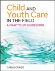 Image for Child and Youth Care in the Field : A Practicum Guidebook