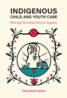 Image for Indigenous Child and Youth Care : Weaving Two Heart Stories Together