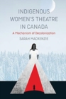 Image for Indigenous Women&#39;s Theatre in Canada : A Mechanism of Decolonization