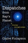 Image for Dispatches from Ray&#39;s Planet : A Journey through Autism