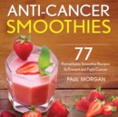 Image for Anti-Cancer Smoothies : 77 Remarkable Smoothie Recipes to Prevent and Fight Cancer