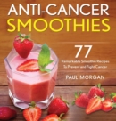 Image for Anti-Cancer Smoothies : 77 Remarkable Smoothie Recipes to Prevent and Fight Cancer