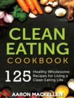 Image for Clean Eating Cookbook : 125 Healthy Wholesome Recipes for Living a Clean Eating Lifestyle