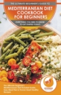 Image for Mediterranean Diet Cookbook For Beginners : The Ultimate Beginner&#39;s Mediterranean Diet Kickstart Guide, Easy Meal Plan &amp; Proven Heart Healthy Recipes - Everything You Need To Know To Get Started Today