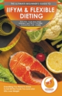 Image for IIFYM &amp; Flexible Dieting : The Ultimate Beginner&#39;s &quot;If It Fits Your Macros&quot; Flexible Macros Calorie Counting Diet Guide - Everything You Need To Know To Eat All The Foods You Love and STILL Lose Weigh