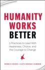 Image for Humanity works better  : 5 practices to lead with awareness, choice and the courage to change