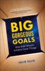 Image for Big Gorgeous Goals: How Bold Women Achieve Great Things