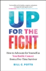 Image for Up for the fight  : how to advocate for yourself as you battle cancer from a five-time survivor