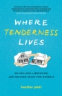 Image for Where tenderness lives  : on healing, liberation, and holding space for oneself