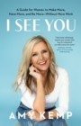 Image for I See You: A Guide for Women to Make More, Have More, and Be More-Without More Work