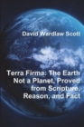 Image for Terra Firma : The Earth Not a Planet, Proved from Scripture, Reason, and Fact