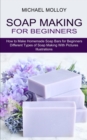 Image for Soap Making for Beginners : How to Make Homemade Soap Bars for Beginners (Different Types of Soap Making With Pictures Illustrations)