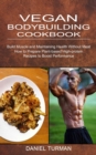Image for Vegan Bodybuilding Cookbook : How to Prepare Plant-based High-protein Recipes to Boost Performance (Build Muscle and Maintaining Health Without Meat)