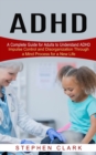 Image for ADHD : A Complete Guide for Adults to Understand ADHD (Impulse Control and Disorganization Through a Mind Process for a New Life)