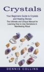 Image for Crystals : Your Beginners Guide to Crystals and Healing Stones (The Ultimate and Unique Manual for Learning How to Use Gemstone in Manifesting Ritual)
