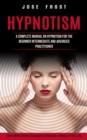 Image for Hypnotism : A Complete Manual on Hypnotism for the Beginner Intermediate and Advanced Practitioner (Learn Mind Control Techniques to Become a Master of Your Life)