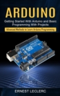 Image for Arduino : Getting Started With Arduino and Basic Programming With Projects (Advanced Methods to Learn Arduino Programming)