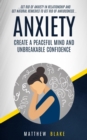 Image for Anxiety : Create A Peaceful Mind And Unbreakable Confidence (Get Rid Of Anxiety In Relationship And Get Natural Remedies To Get Rid Of Anxiousness)
