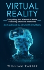 Image for Virtual Reality : Everything You Wanted to Know Featuring Exclusive Interviews (How to Understand, Use &amp; Create With Virtual Reality)