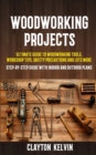 Image for Woodworking Projects : Ultimate Guide to Woodworking Tools, Workshop Tips, Safety Precautions and Lots More (Step-by-step Guide With Indoor and Outdoor Plans)