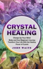 Image for Crystal Healing : Charge Up Your Mind Body and Soul Beginner&#39;s Journey (Transform Your Life With the Healing Power of Crystals)