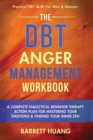 Image for The DBT Anger Management Workbook : A Complete Dialectical Behavior Therapy Action Plan For Mastering Your Emotions &amp; Finding Your Inner Zen Practical DBT Skills For Men &amp; Women