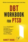Image for DBT Workbook For PTSD : Proven Psychological Techniques for Managing Trauma &amp; Emotional Healing with Dialectical Behavior Therapy DBT Skills to Treat Post-Traumatic Stress Disorder for Men &amp; Women