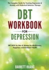 Image for DBT Workbook for Depression : The Complete Guide for Treating Depression &amp; Anxiety with Dialectical Behavior Therapy DBT Skills for Men &amp; Women for Mindfulness, Happiness and Emotional Health