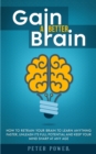 Image for Gain a Better Brain : How to Retrain Your Brain to Learn Anything Faster, Unleash Its Full Potential and Keep Your Mind Sharp at Any Age