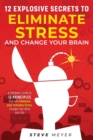 Image for 12 Explosive Secrets To Eliminate Stress And Change Mind : Complete Guide To 12 Principles That Will Eliminate Your Everyday Stress, Change Your Mind And Life