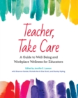 Image for Teacher, Take Care : A Guide to Well-Being and Workplace Wellness for Educators