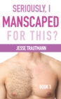 Image for Seriously, I Manscaped for This? Book One