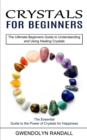 Image for Crystals for Beginners : The Essential Guide to the Power of Crystals for Happiness (The Ultimate Beginners Guide to Understanding and Using Healing Crystals)