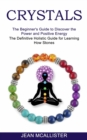 Image for Crystals : The Definitive Holistic Guide for Learning How Stones (The Beginner&#39;s Guide to Discover the Power and Positive Energy)