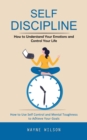 Image for Self Discipline: How to Understand Your Emotions and Control Your Life (How to Use Self Control and Mental Toughness to Achieve Your Goals)