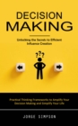 Image for Decision Making: Unlocking the Secrets to Efficient Influence Creation (Practical Thinking Frameworks to Amplify Your Decision Making and Simplify Your Life)