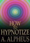 Image for How to Hypnotize: Complete Hypnotism, Mesmerism, Mind-Reading and Spiritualism