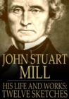 Image for John Stuart Mill: His Life and Works, Twelve Sketches by Distinguished Authors.