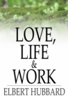 Image for Love, Life &amp; Work: Being a Book of Opinions Reasonably Good-Natured Concerning How to Attain the Highest Happiness for One&#39;s Self with the Least Possible Harm to Others