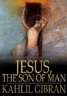 Image for Jesus, The Son of Man: His Words and His Deeds as Told and Recorded by Those Who Knew Him