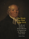 Image for The world, the flesh and the Devil: the life and opinions of Samuel Marsden in England and the Antipodes, 1765-1838