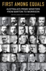 Image for First Among Equals: Australia&#39;s Prime Ministers from Barton to Morrison