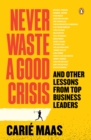 Image for Never Waste a Good Crisis: And other lessons from top business leaders