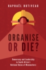 Image for Organise or die?  : democracy and leadership in South Africa&#39;s National Union of Mineworkers