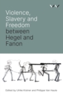 Image for Violence, Slavery and Freedom between Hegel and Fanon