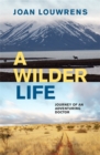 Image for A wilder life  : journey of an adventuring doctor