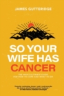 Image for So Your Wife Has Cancer : The Man&#39;s Ultimate Guide For How To Cope And What To Do