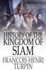 Image for History of the Kingdom of Siam: And of the Revolutions that Have Caused the Overthrow of the Empire, Up to A.D. 1770