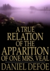 Image for A True Relation of the Apparition of One Mrs. Veal: The Next Day After Her Death, to One Mrs. Bargrave, at Canterbury, the 8th of September, 1705; Which Apparition Recommends the Perusal of Drelincourt&#39;s Book of Consolations Against the Fears of Death